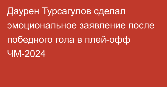 Даурен Турсагулов сделал эмоциональное заявление после победного гола в плей-офф ЧМ-2024