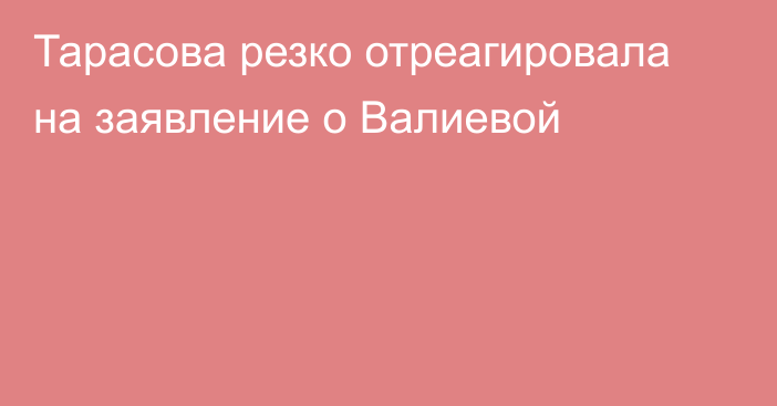 Тарасова резко отреагировала на заявление о Валиевой