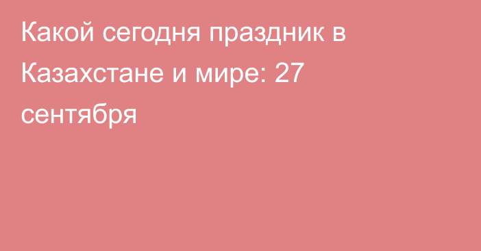 Какой сегодня праздник в Казахстане и мире: 27 сентября