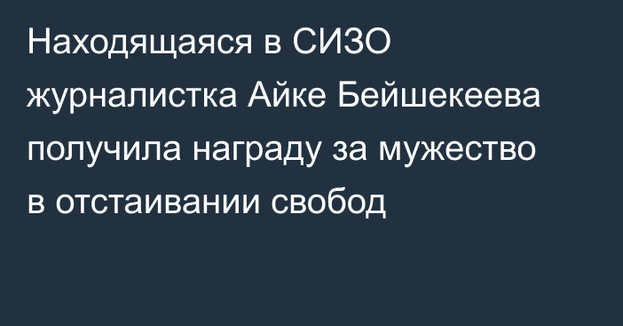 Находящаяся в СИЗО журналистка Айке Бейшекеева получила награду за мужество в отстаивании свобод