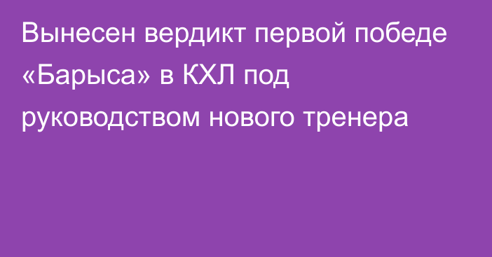 Вынесен вердикт первой победе «Барыса» в КХЛ под руководством нового тренера