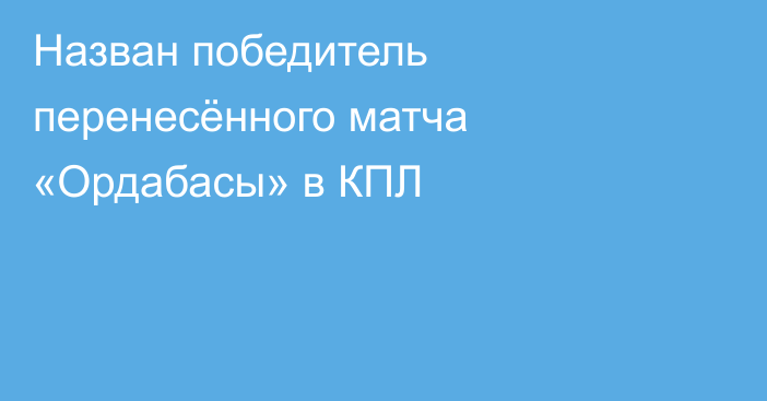 Назван победитель перенесённого матча «Ордабасы» в КПЛ