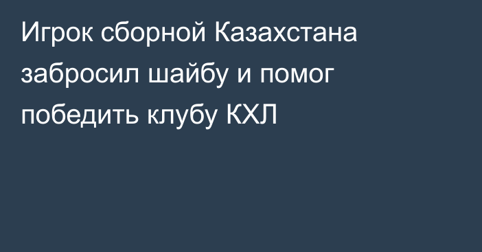 Игрок сборной Казахстана забросил шайбу и помог победить клубу КХЛ