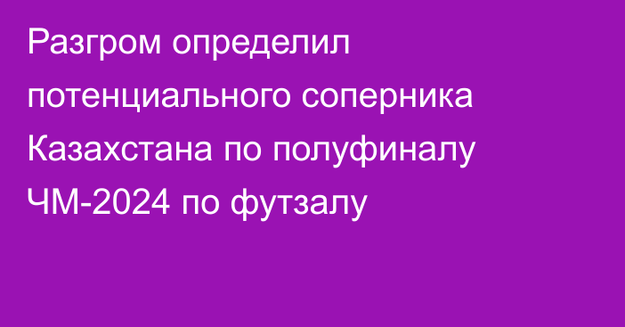 Разгром определил потенциального соперника Казахстана по полуфиналу ЧМ-2024 по футзалу