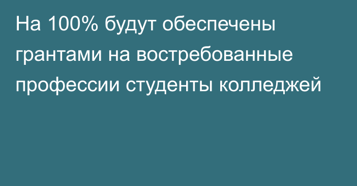 На 100% будут обеспечены грантами на востребованные профессии студенты колледжей