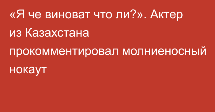 «Я че виноват что ли?». Актер из Казахстана прокомментировал молниеносный нокаут