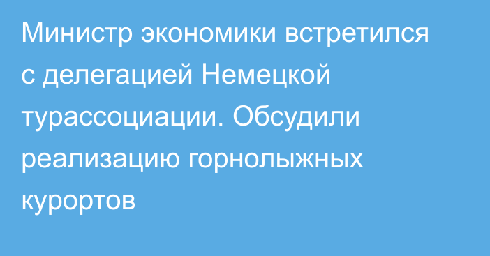 Министр экономики встретился с делегацией Немецкой турассоциации. Обсудили реализацию горнолыжных курортов