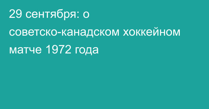 29 сентября: о советско-канадском хоккейном матче 1972 года