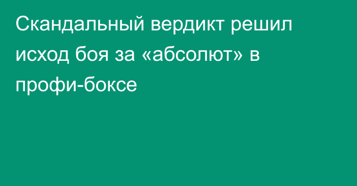 Скандальный вердикт решил исход боя за «абсолют» в профи-боксе