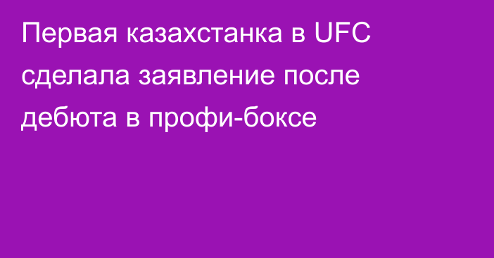 Первая казахстанка в UFC сделала заявление после дебюта в профи-боксе