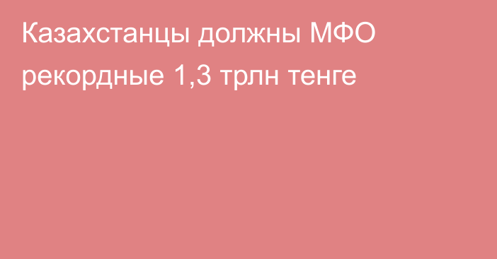 Казахстанцы должны МФО рекордные 1,3 трлн тенге