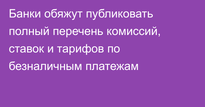 Банки обяжут публиковать полный перечень комиссий, ставок и тарифов по безналичным платежам