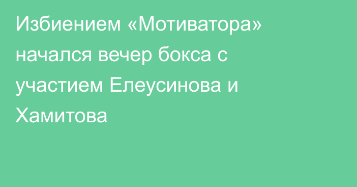 Избиением «Мотиватора» начался вечер бокса с участием Елеусинова и Хамитова