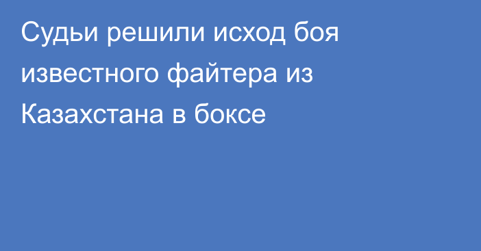 Судьи решили исход боя известного файтера из Казахстана в боксе