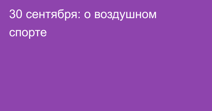 30 сентября: о воздушном спорте