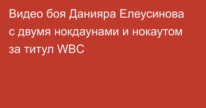 Видео боя Данияра Елеусинова с двумя нокдаунами и нокаутом за титул WBC