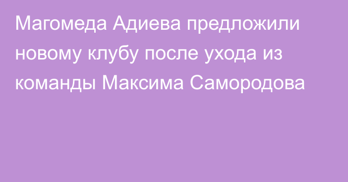 Магомеда Адиева предложили новому клубу после ухода из команды Максима Самородова