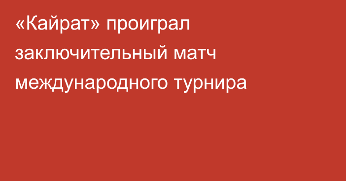 «Кайрат» проиграл заключительный матч международного турнира