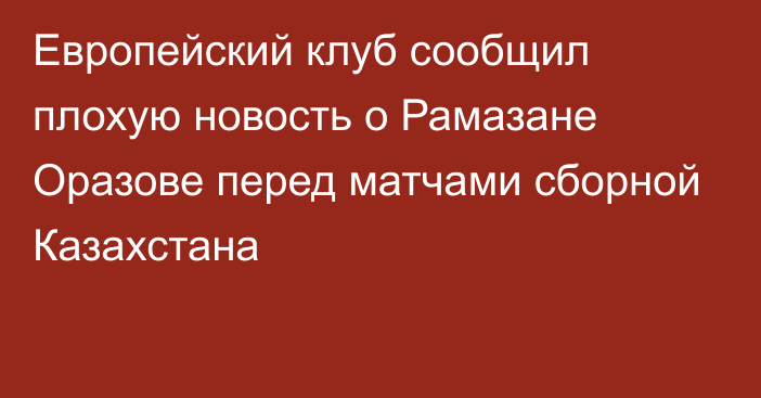 Европейский клуб сообщил плохую новость о Рамазане Оразове перед матчами сборной Казахстана