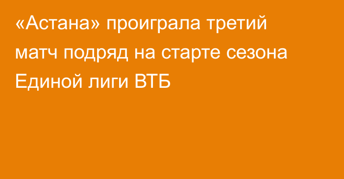 «Астана» проиграла третий матч подряд на старте сезона Единой лиги ВТБ