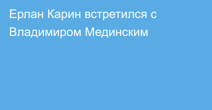 Ерлан Карин встретился с Владимиром Мединским