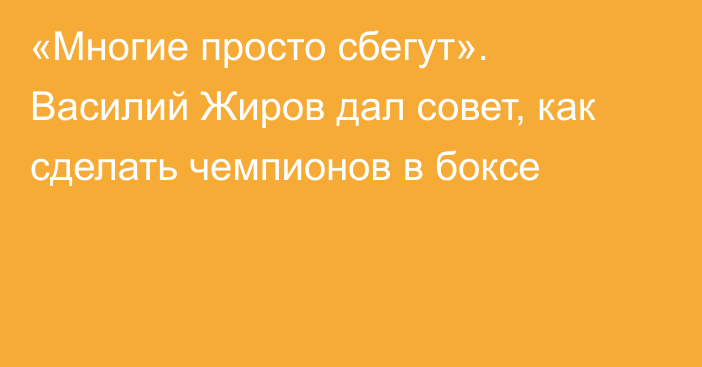 «Многие просто сбегут». Василий Жиров дал совет, как сделать чемпионов в боксе