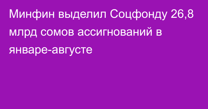 Минфин выделил Соцфонду 26,8 млрд сомов ассигнований в январе-августе