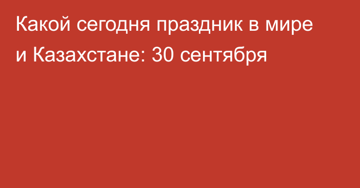 Какой сегодня праздник в мире и Казахстане: 30 сентября