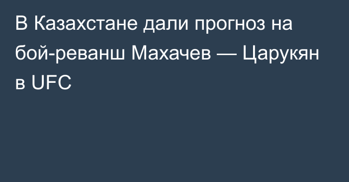 В Казахстане дали прогноз на бой-реванш Махачев — Царукян в UFC