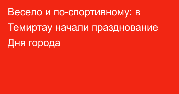 Весело и по-спортивному: в Темиртау начали празднование Дня города