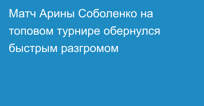 Матч Арины Соболенко на топовом турнире обернулся быстрым разгромом