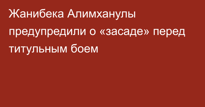 Жанибека Алимханулы предупредили о «засаде» перед титульным боем