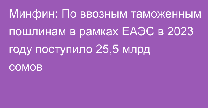 Минфин: По ввозным таможенным пошлинам в рамках ЕАЭС в 2023 году поступило 25,5 млрд сомов