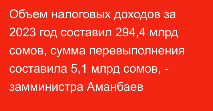 Объем налоговых доходов за 2023 год составил 294,4 млрд сомов, сумма перевыполнения составила 5,1 млрд сомов, - замминистра Аманбаев