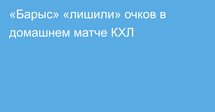 «Барыс» «лишили» очков в домашнем матче КХЛ