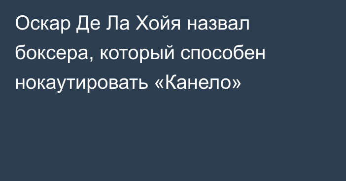 Оскар Де Ла Хойя назвал боксера, который способен нокаутировать «Канело»