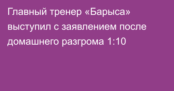 Главный тренер «Барыса» выступил с заявлением после домашнего разгрома 1:10