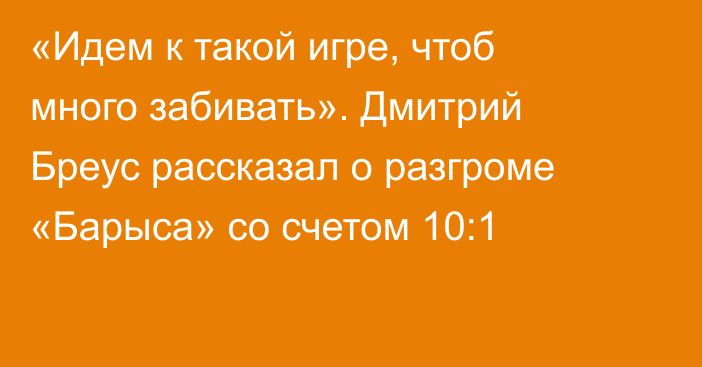 «Идем к такой игре, чтоб много забивать». Дмитрий Бреус рассказал о разгроме «Барыса» со счетом 10:1