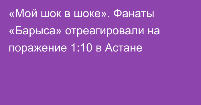 «Мой шок в шоке». Фанаты «Барыса» отреагировали на поражение 1:10 в Астане