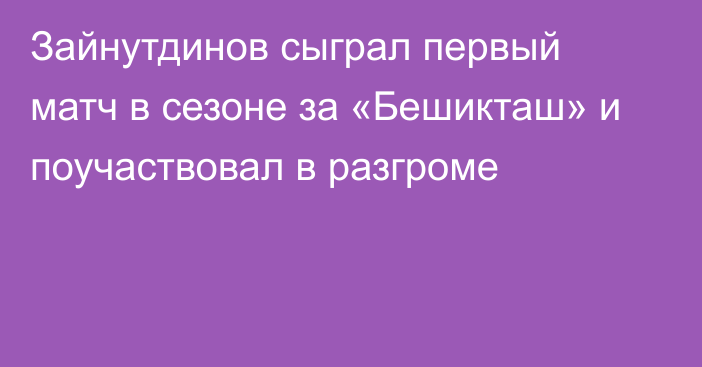 Зайнутдинов сыграл первый матч в сезоне за «Бешикташ» и поучаствовал в разгроме