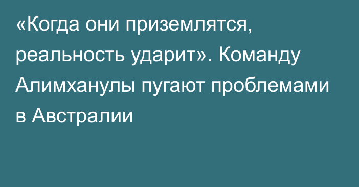 «Когда они приземлятся, реальность ударит». Команду Алимханулы пугают проблемами в Австралии