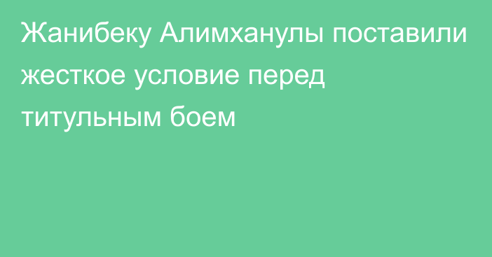 Жанибеку Алимханулы поставили жесткое условие перед титульным боем