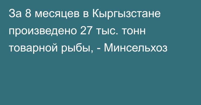 За 8 месяцев в Кыргызстане произведено 27 тыс. тонн товарной рыбы, - Минсельхоз