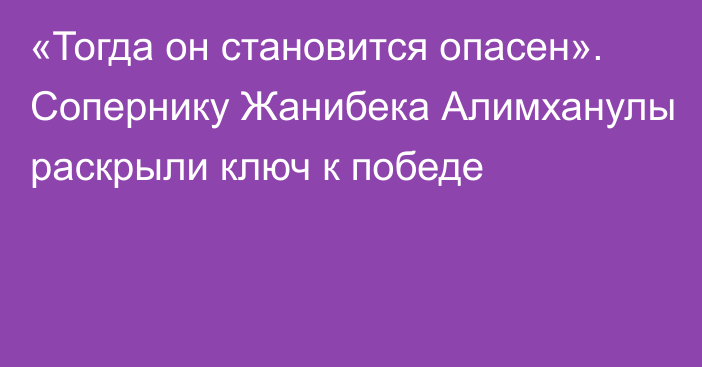 «Тогда он становится опасен». Сопернику Жанибека Алимханулы раскрыли ключ к победе