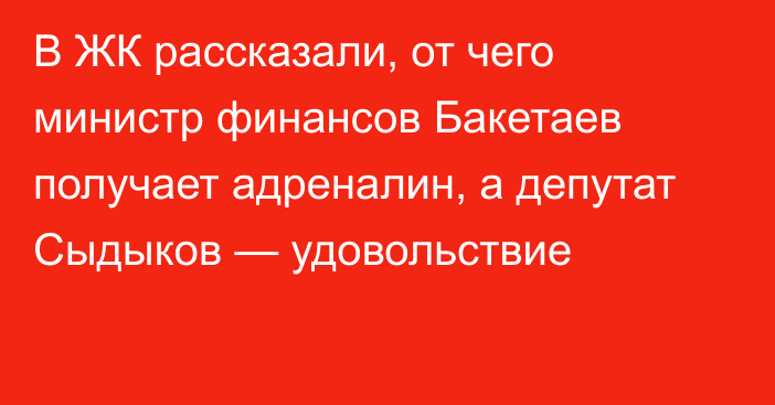 В ЖК рассказали, от чего министр финансов Бакетаев получает адреналин, а депутат Сыдыков — удовольствие