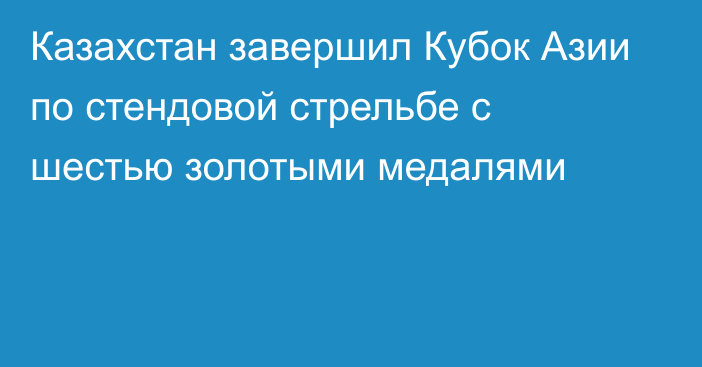 Казахстан завершил Кубок Азии по стендовой стрельбе с шестью золотыми медалями