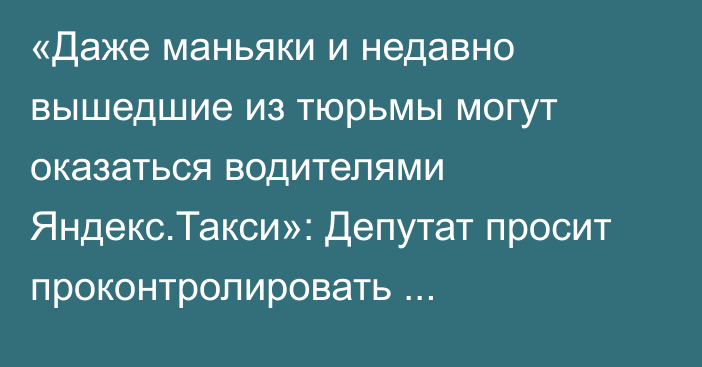 «Даже маньяки и недавно вышедшие из тюрьмы могут оказаться водителями Яндекс.Такси»: Депутат просит проконтролировать деятельность компании