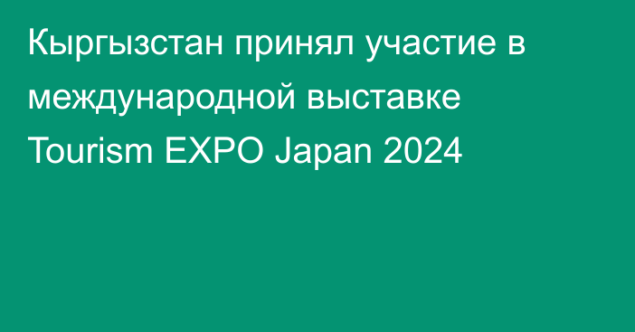 Кыргызстан принял участие в международной выставке Tourism EXPO Japan 2024