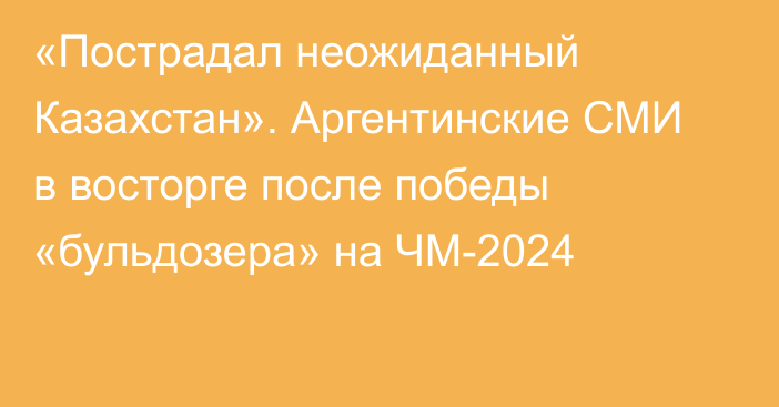 «Пострадал неожиданный Казахстан». Аргентинские СМИ в восторге после победы «бульдозера» на ЧМ-2024