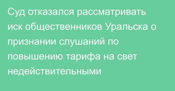 Суд отказался рассматривать иск общественников Уральска о признании слушаний по повышению тарифа на свет недействительными